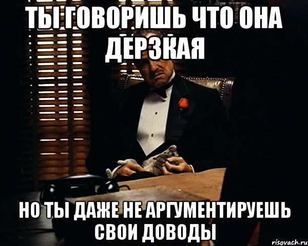 ты говоришь что она дерзкая но ты даже не аргументируешь свои доводы, Мем Дон Вито Корлеоне