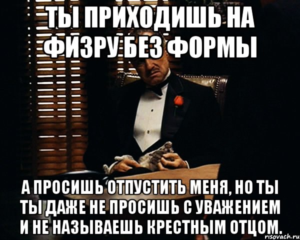 Как зовут крестного. Ты даже не называешь меня крестным отцом. Я отпускаю тебя крестный отец. Пришел на физру без формы. Кого называют крестным отцом физики.