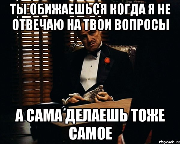 Назови мое имя Мем. Не отвечу на твои вопросы. Когда не отвечают на твои вопросы. Что я делаю тоже самое?.