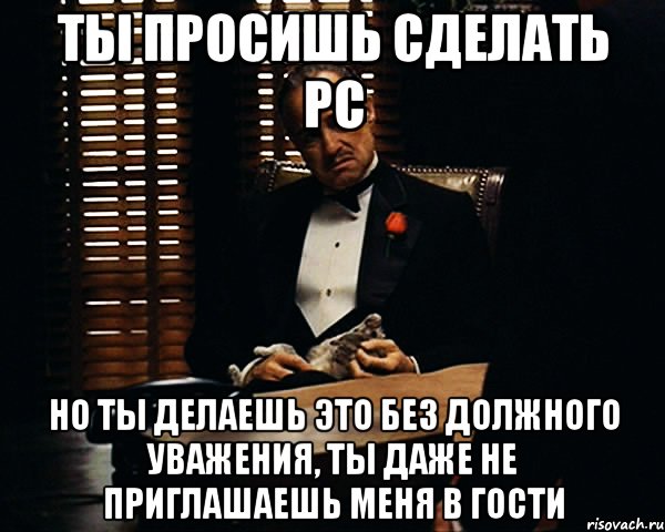 Прошу не делай. Ты сказал это без должного уважения. Ты делаешь это без должного уважения. Ты разговариваешь со мной без должного уважения. Ты приглашаешь меня но делаешь это без уважения.