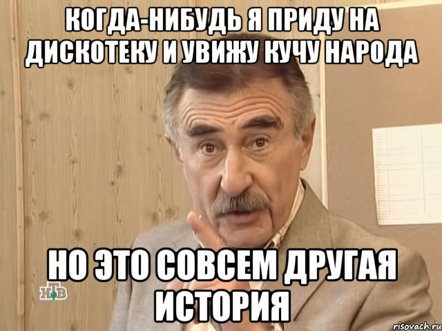 когда-нибудь я приду на дискотеку и увижу кучу народа но это совсем другая история, Мем Каневский (Но это уже совсем другая история)