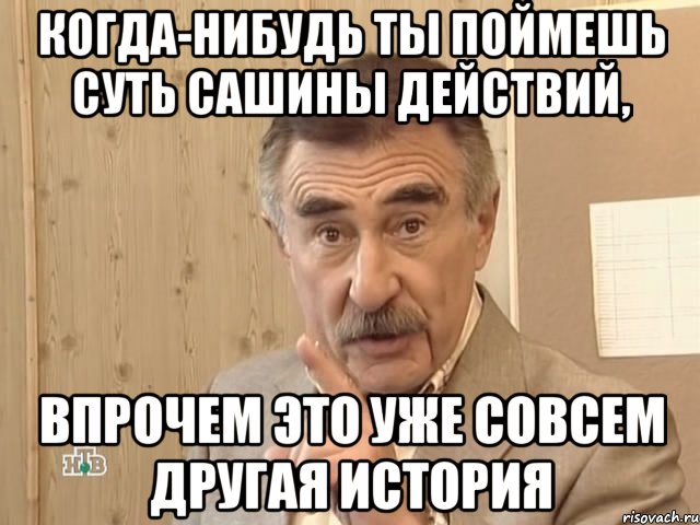 когда-нибудь ты поймешь суть сашины действий, впрочем это уже совсем другая история, Мем Каневский (Но это уже совсем другая история)