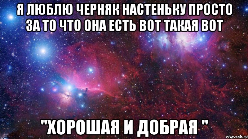 я люблю черняк настеньку просто за то что она есть вот такая вот "хорошая и добрая "