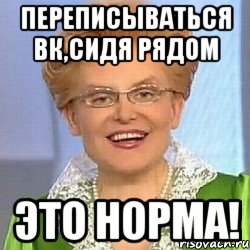 переписываться вк,сидя рядом это норма!