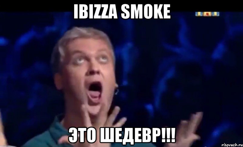 ibizza smoke это шедевр!!!, Мем  Это ШЕДЕВР