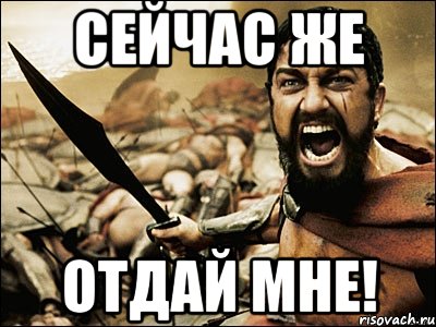 Сейчас же. Отдай мне Мем. Отдайте Мем. Отдавай Мем. Отдай meme.