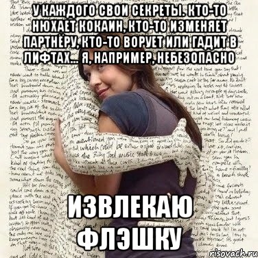 у каждого свои секреты. кто-то нюхает кокаин, кто-то изменяет партнёру, кто-то ворует или гадит в лифтах... я, например, небезопасно извлекаю флэшку