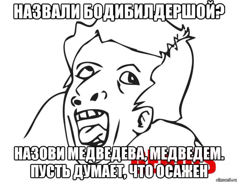 назвали бодибилдершой? назови медведева, медведем. пусть думает, что осажен, Мем  Genius