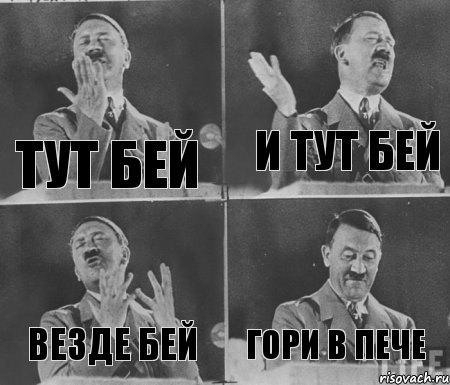 ТУТ БЕЙ И ТУТ БЕЙ ВЕЗДЕ БЕЙ ГОРИ В ПЕЧЕ