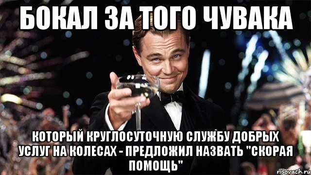 бокал за того чувака который круглосуточную службу добрых услуг на колесах - предложил назвать "скорая помощь", Мем Великий Гэтсби (бокал за тех)