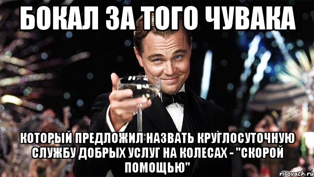 бокал за того чувака который предложил назвать круглосуточную службу добрых услуг на колесах - "скорой помощью", Мем Великий Гэтсби (бокал за тех)