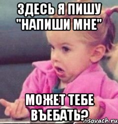 здесь я пишу "напиши мне" может тебе въебать?, Мем   Девочка возмущается