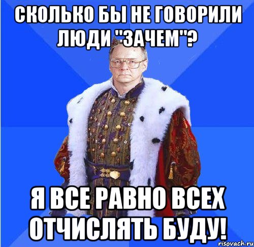 сколько бы не говорили люди "зачем"? я все равно всех отчислять буду!, Мем Камкин