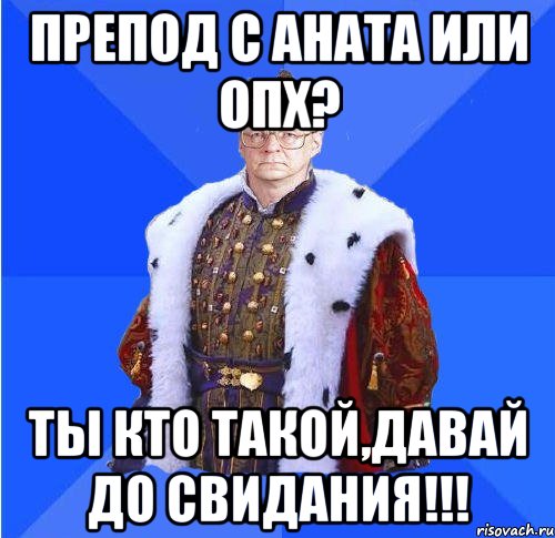 препод с аната или опх? ты кто такой,давай до свидания!!!, Мем Камкин