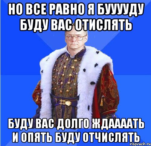 но все равно я бууууду буду вас отислять буду вас долго ждаааать и опять буду отчислять, Мем Камкин