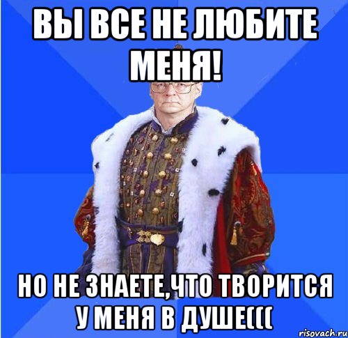 вы все не любите меня! но не знаете,что творится у меня в душе(((, Мем Камкин