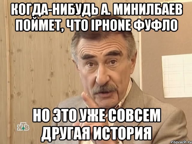 когда-нибудь а. минилбаев поймет, что iphone фуфло но это уже совсем другая история, Мем Каневский (Но это уже совсем другая история)