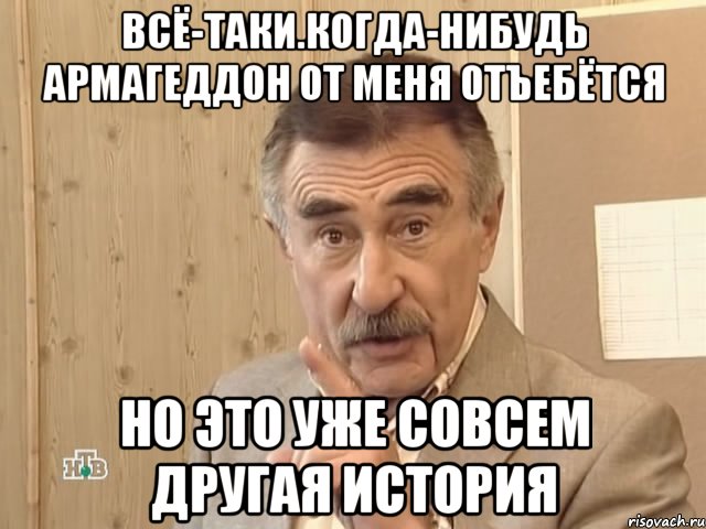 всё-таки.когда-нибудь армагеддон от меня отъебётся но это уже совсем другая история, Мем Каневский (Но это уже совсем другая история)