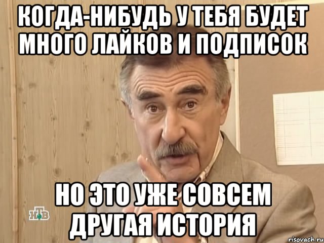 когда-нибудь у тебя будет много лайков и подписок но это уже совсем другая история, Мем Каневский (Но это уже совсем другая история)