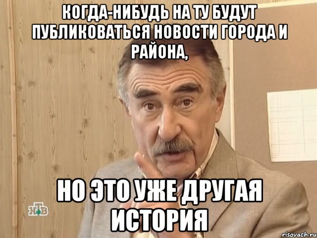 когда-нибудь на ту будут публиковаться новости города и района, но это уже другая история, Мем Каневский (Но это уже совсем другая история)