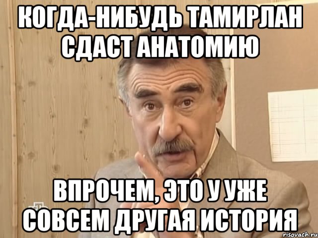 когда-нибудь тамирлан сдаст анатомию впрочем, это у уже совсем другая история, Мем Каневский (Но это уже совсем другая история)