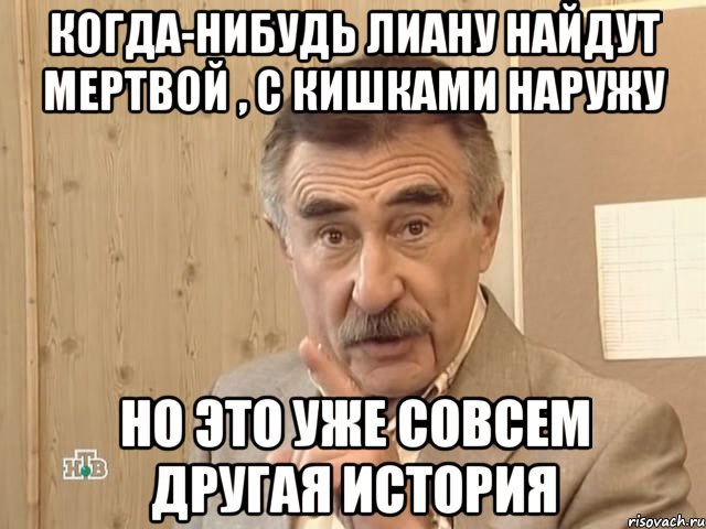 когда-нибудь лиану найдут мертвой , с кишками наружу но это уже совсем другая история, Мем Каневский (Но это уже совсем другая история)