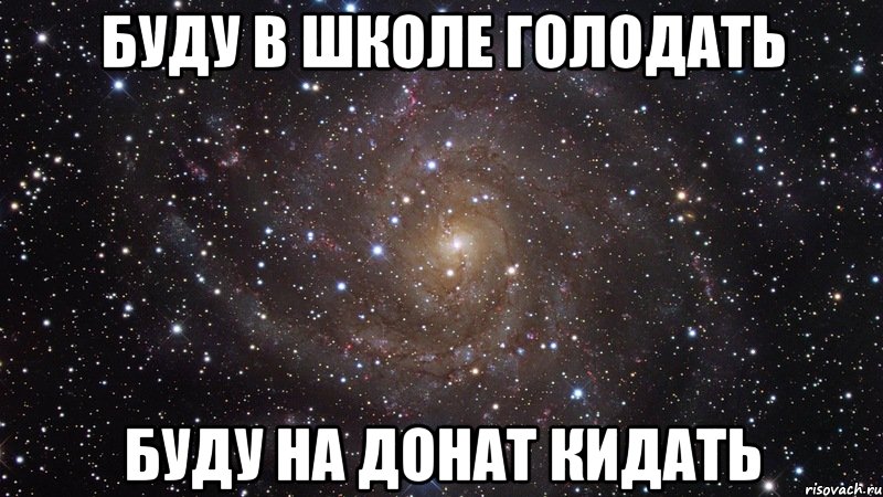 Школа голода. Кидай донат. Буду голодать. Выложи это на страницу а кто лайкнет тот. Мем кидайте музон в комментарии.