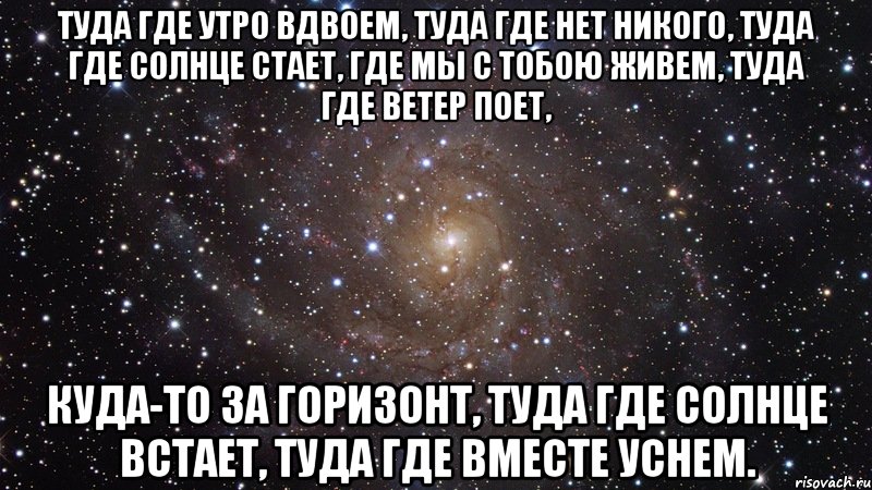 Туда где я и где ты. Туда где утро вдвоем. Туда где нет никого туда где солнце встает. Хочу туда где нет никого. Хочу туда где солнце.