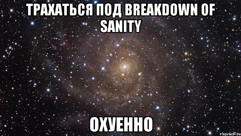 трахаться под breakdown of sanity охуенно, Мем  Космос (офигенно)