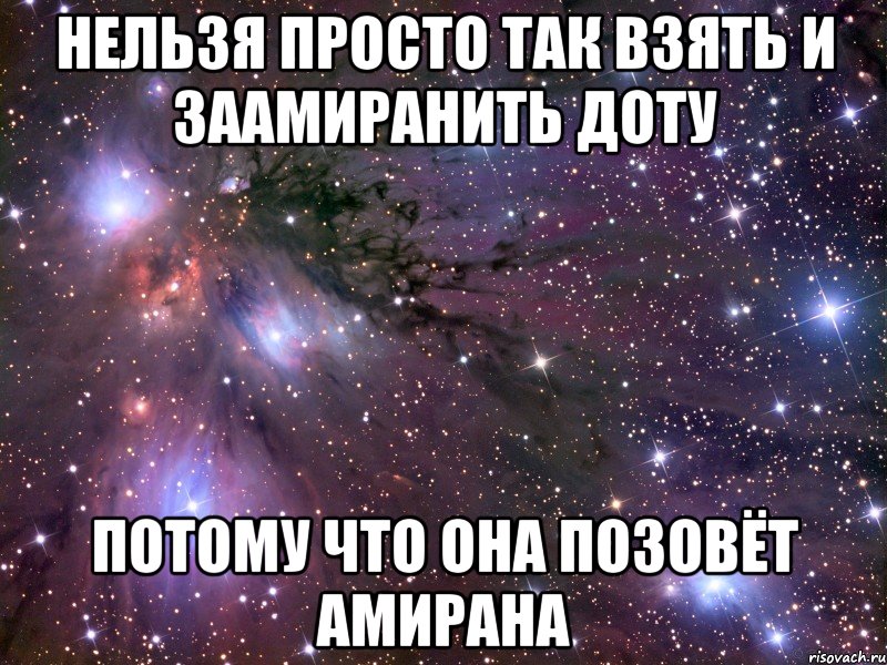 нельзя просто так взять и заамиранить доту потому что она позовёт амирана, Мем Космос