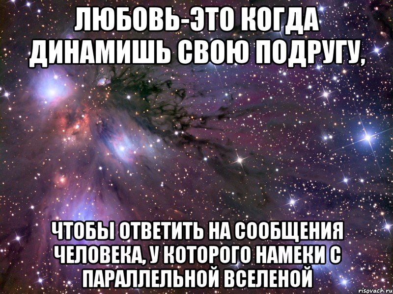 любовь-это когда динамишь свою подругу, чтобы ответить на сообщения человека, у которого намеки с параллельной вселеной, Мем Космос