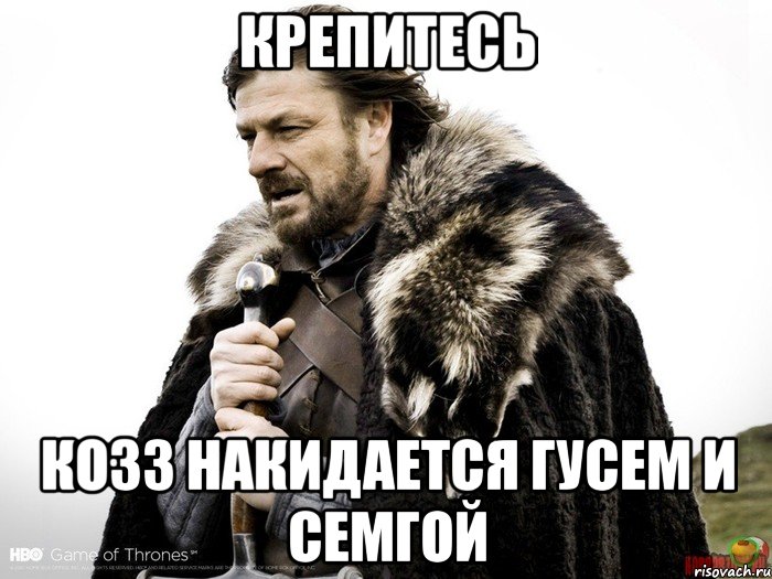 крепитесь козз накидается гусем и семгой, Мем Зима близко крепитесь (Нед Старк)