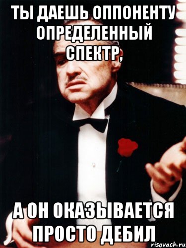 ты даешь оппоненту определенный спектр, а он оказывается просто дебил, Мем ты делаешь это без уважения