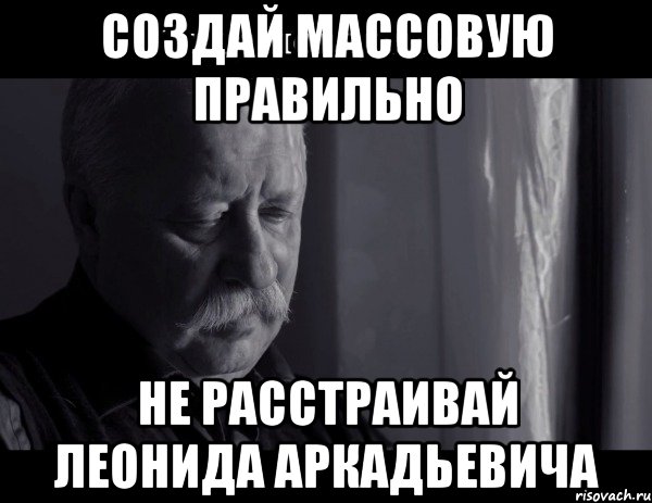 создай массовую правильно не расстраивай леонида аркадьевича, Мем Не расстраивай Леонида Аркадьевича