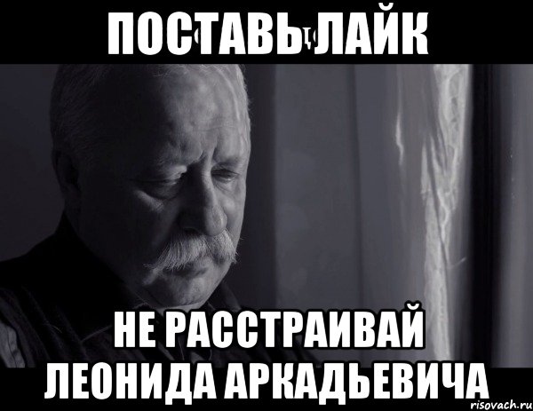 поставь лайк не расстраивай леонида аркадьевича, Мем Не расстраивай Леонида Аркадьевича