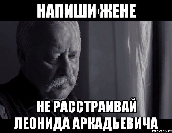 напиши жене не расстраивай леонида аркадьевича, Мем Не расстраивай Леонида Аркадьевича