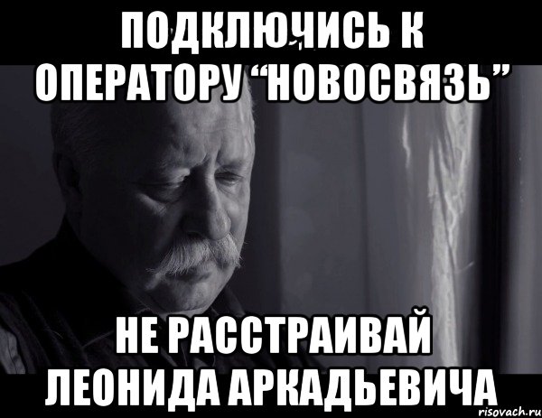 подключись к оператору “новосвязь” не расстраивай леонида аркадьевича, Мем Не расстраивай Леонида Аркадьевича