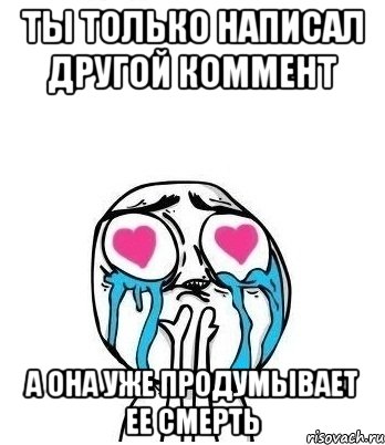 ты только написал другой коммент а она уже продумывает ее смерть, Мем Влюбленный