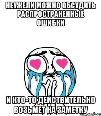 неужели можно обсудить распространенные ошибки и кто-то действительно возьмет на заметку, Мем Влюбленный