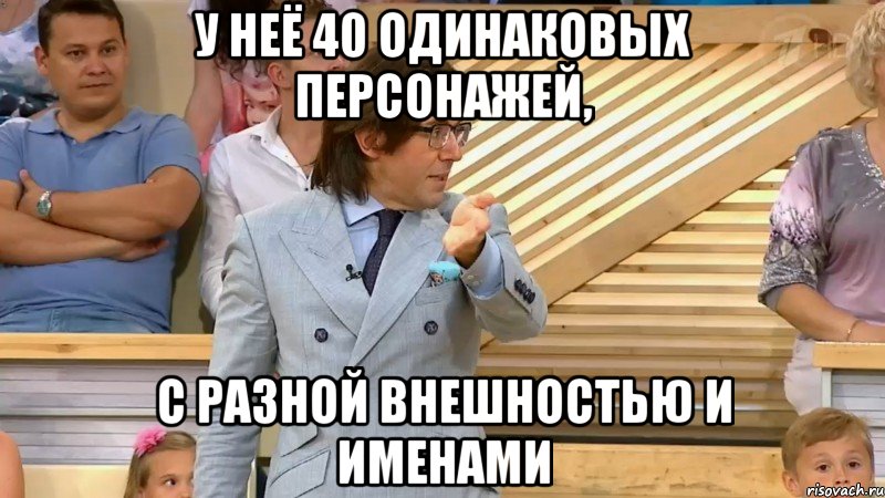 у неё 40 одинаковых персонажей, с разной внешностью и именами