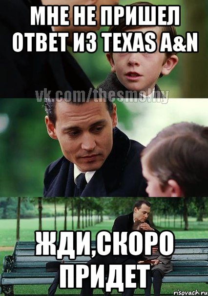 мне не пришел ответ из texas a&n жди,скоро придет