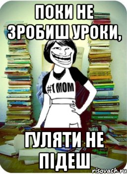 поки не зробиш уроки, гуляти не підеш, Мем Мама