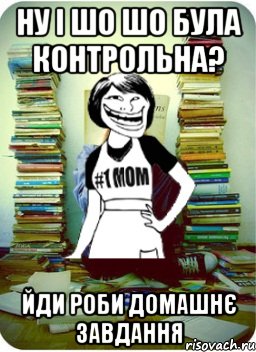 ну і шо шо була контрольна? йди роби домашнє завдання, Мем Мама