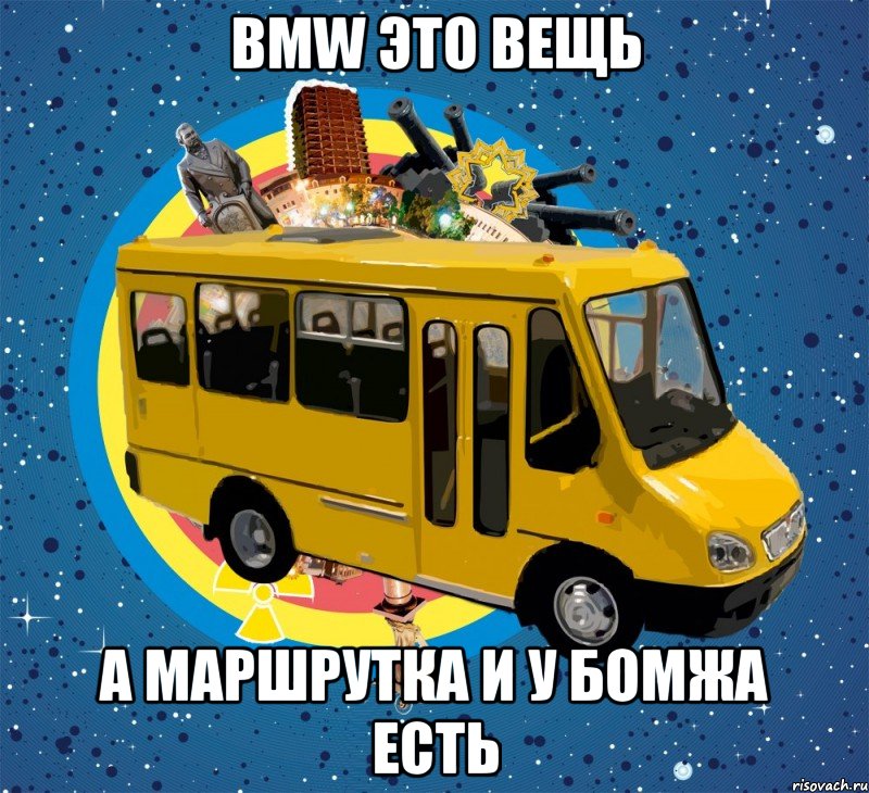 bmw это вещь а маршрутка и у бомжа есть