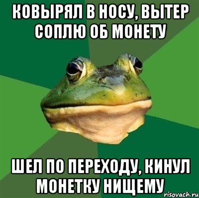 ковырял в носу, вытер соплю об монету шел по переходу, кинул монетку нищему, Мем  Мерзкая жаба