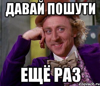 Давай еще. Давай пошути ещё раз. Ну пошути еще. Еще раз Мем. Ну давай еще.