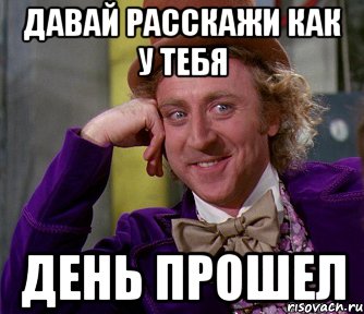 День прошел под. Как прошел день. Как день прошел у тебя. Рассказывай как день прошел. Ну рассказывац как день прошёл.