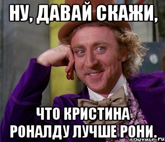 Дали сказал. Кристина Роналду мемы. Ну давай скажи мне успокойся. Рони брось меня картинка. Когда ушла Рони.