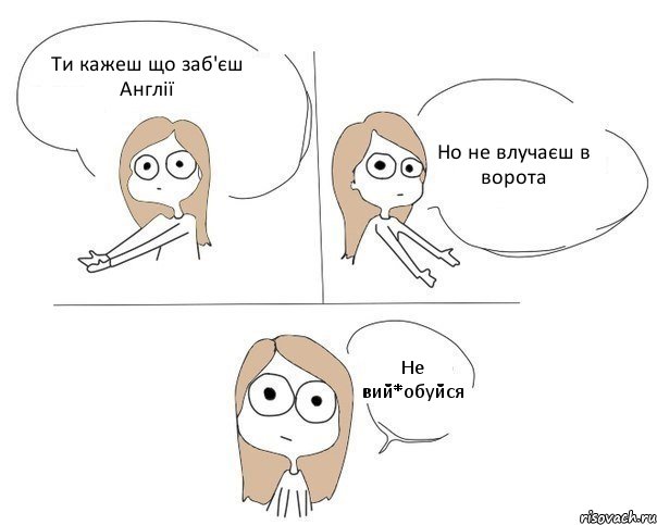 Ти кажеш що заб'єш Англії Но не влучаєш в ворота Не вий*обуйся, Комикс Не надо так