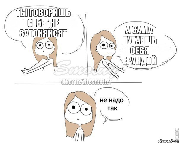 ТЫ ГОВОРИШЬ СЕБЕ "НЕ ЗАГОНЯЙСЯ" А САМА ПУГАЕШЬ СЕБЯ ЕРУНДОЙ, Комикс Не надо так 2 зоны